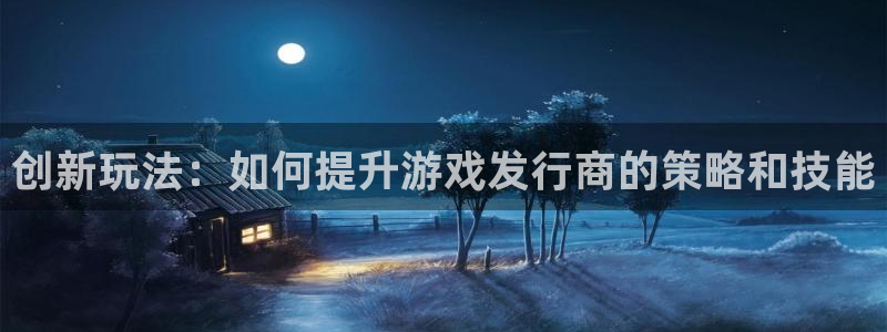 完美电竞官网怪兽：创新玩法：如何提升游戏发行商的策略和技能
