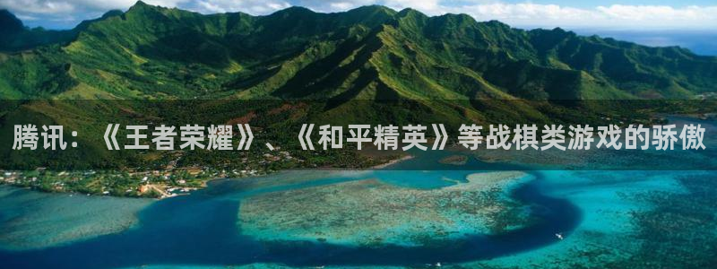完美电竞官网科技有限公司：腾讯：《王者荣耀》、《和平精英》等战棋类游戏的骄傲