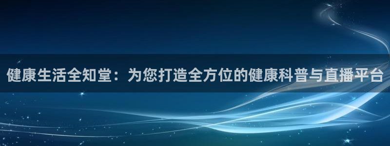 玩球球视频：健康生活全知堂：为您打造全方位的健康科普与直播平台