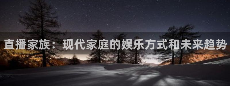 玩球视频：直播家族：现代家庭的娱乐方式和未来趋势